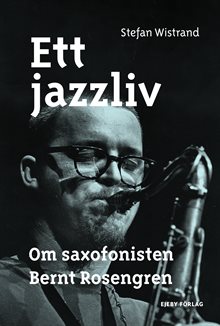 Ett jazzliv : om saxofonisten Bernt Rosengren
